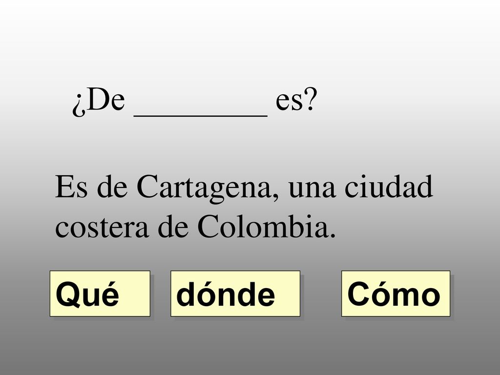 ¿De ________ es Es de Cartagena, una ciudad costera de Colombia. Qué dónde Cómo