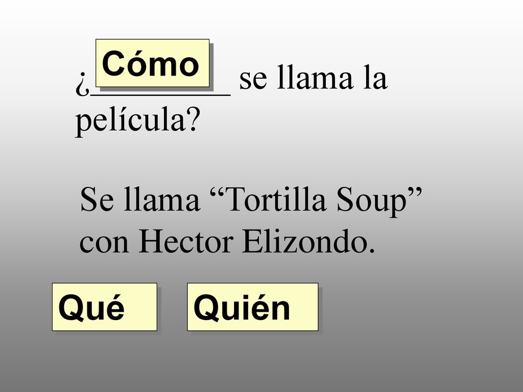 Cómo ¿________ se llama la película Se llama Tortilla Soup con Hector Elizondo. Qué Quién