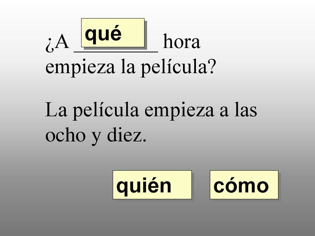 qué ¿A ________ hora empieza la película La película empieza a las ocho y diez. quién cómo