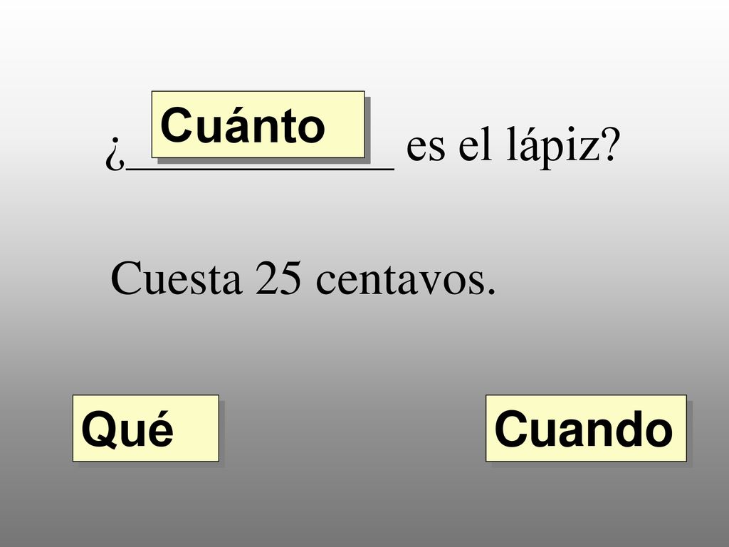 Cuánto ¿___________ es el lápiz Cuesta 25 centavos. Qué Cuando