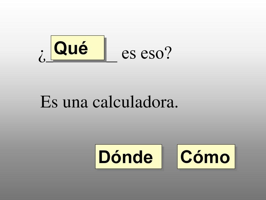 Qué ¿________ es eso Es una calculadora. Dónde Cómo