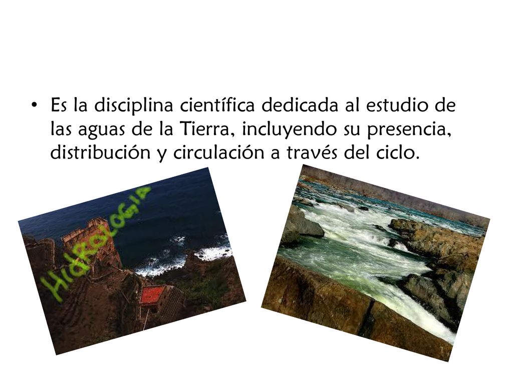 Es la disciplina científica dedicada al estudio de las aguas de la Tierra, incluyendo su presencia, distribución y circulación a través del ciclo.