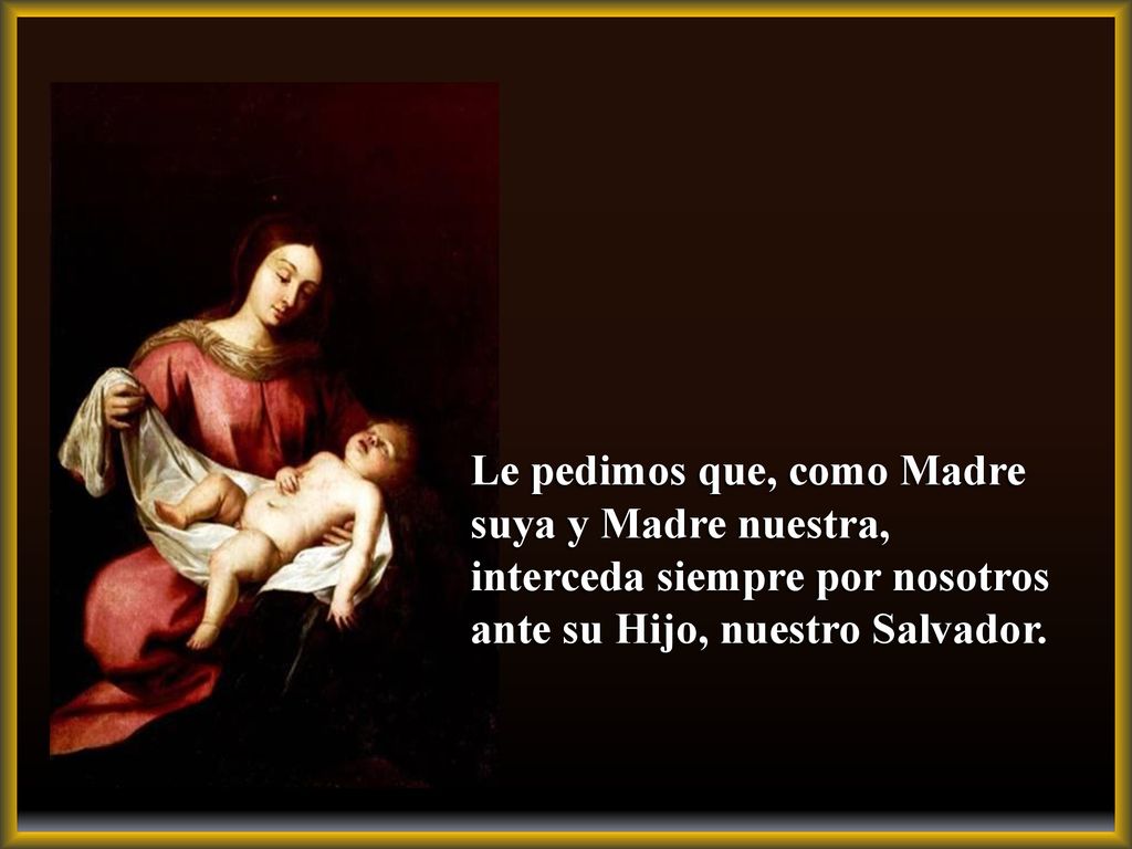Le pedimos que, como Madre suya y Madre nuestra, interceda siempre por nosotros ante su Hijo, nuestro Salvador.