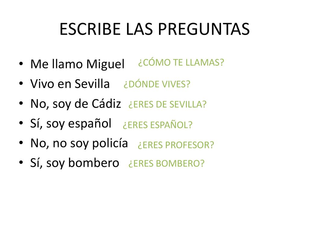 ESCRIBE LAS PREGUNTAS Me llamo Miguel Vivo en Sevilla No, soy de Cádiz
