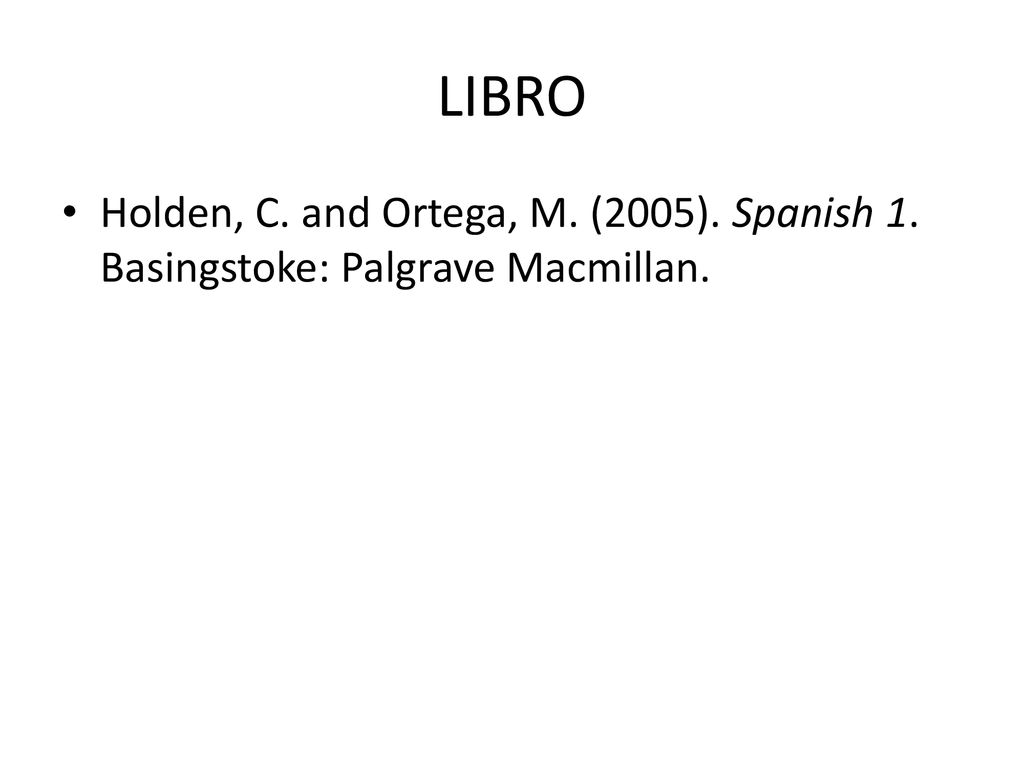 LIBRO Holden, C. and Ortega, M. (2005). Spanish 1. Basingstoke: Palgrave Macmillan.