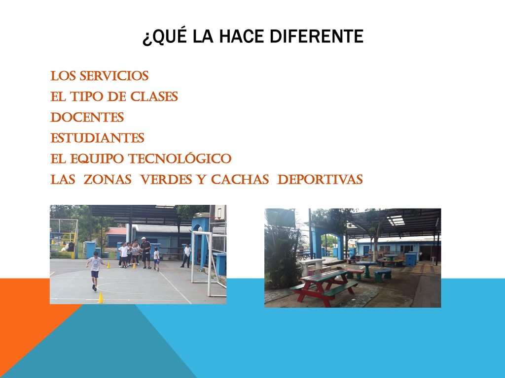 ¿Qué la hace diferente Los servicios El tipo de clases Docentes Estudiantes El equipo tecnológico Las zonas verdes y cachas deportivas