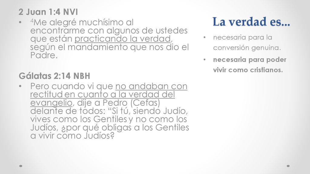 2 Juan 1:4 NVI 4Me alegré muchísimo al encontrarme con algunos de ustedes que están practicando la verdad, según el mandamiento que nos dio el Padre.
