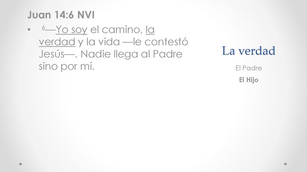 Juan 14:6 NVI 6—Yo soy el camino, la verdad y la vida —le contestó Jesús—. Nadie llega al Padre sino por mí.