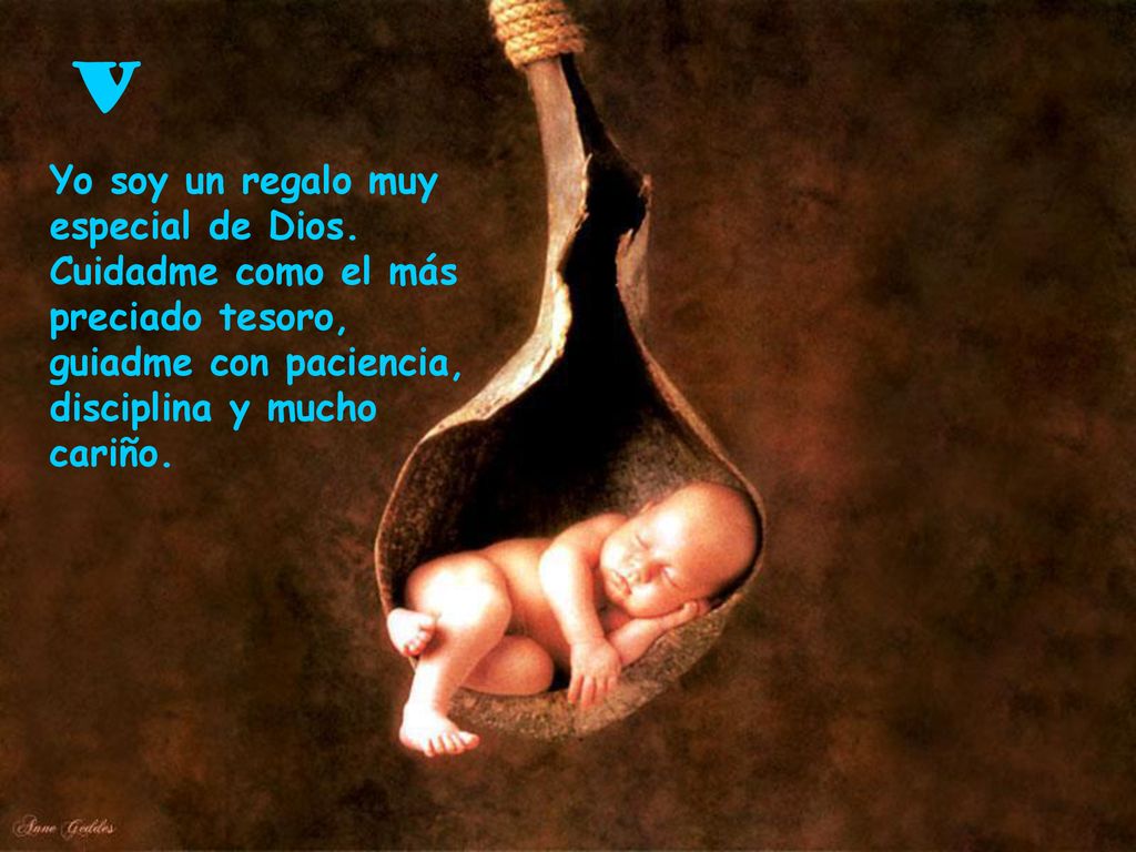 V Yo soy un regalo muy especial de Dios. Cuidadme como el más preciado tesoro, guiadme con paciencia, disciplina y mucho.