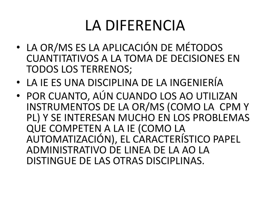 LA DIFERENCIA LA OR/MS ES LA APLICACIÓN DE MÉTODOS CUANTITATIVOS A LA TOMA DE DECISIONES EN TODOS LOS TERRENOS;