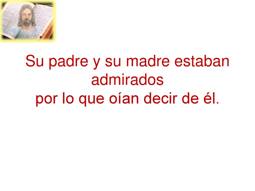Su padre y su madre estaban admirados por lo que oían decir de él.