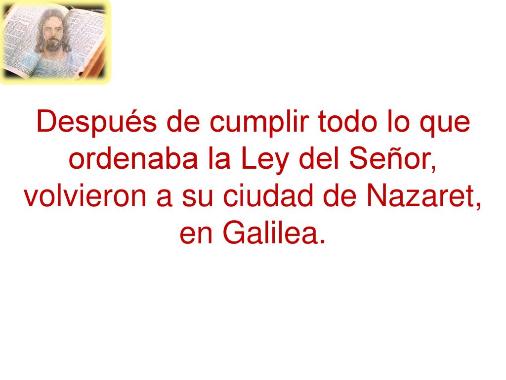 Después de cumplir todo lo que ordenaba la Ley del Señor, volvieron a su ciudad de Nazaret, en Galilea.
