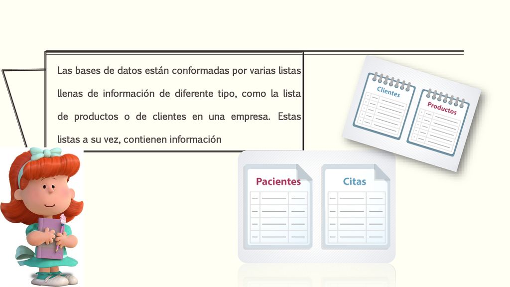 Las bases de datos están conformadas por varias listas llenas de información de diferente tipo, como la lista de productos o de clientes en una empresa.