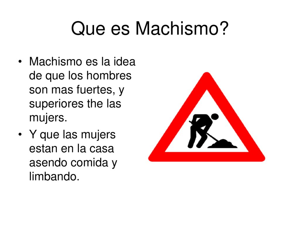 Que es Machismo Machismo es la idea de que los hombres son mas fuertes, y superiores the las mujers.
