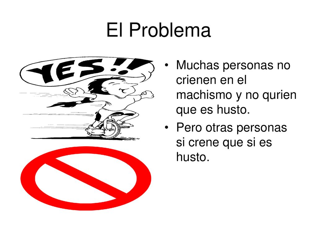El Problema Muchas personas no crienen en el machismo y no qurien que es husto.