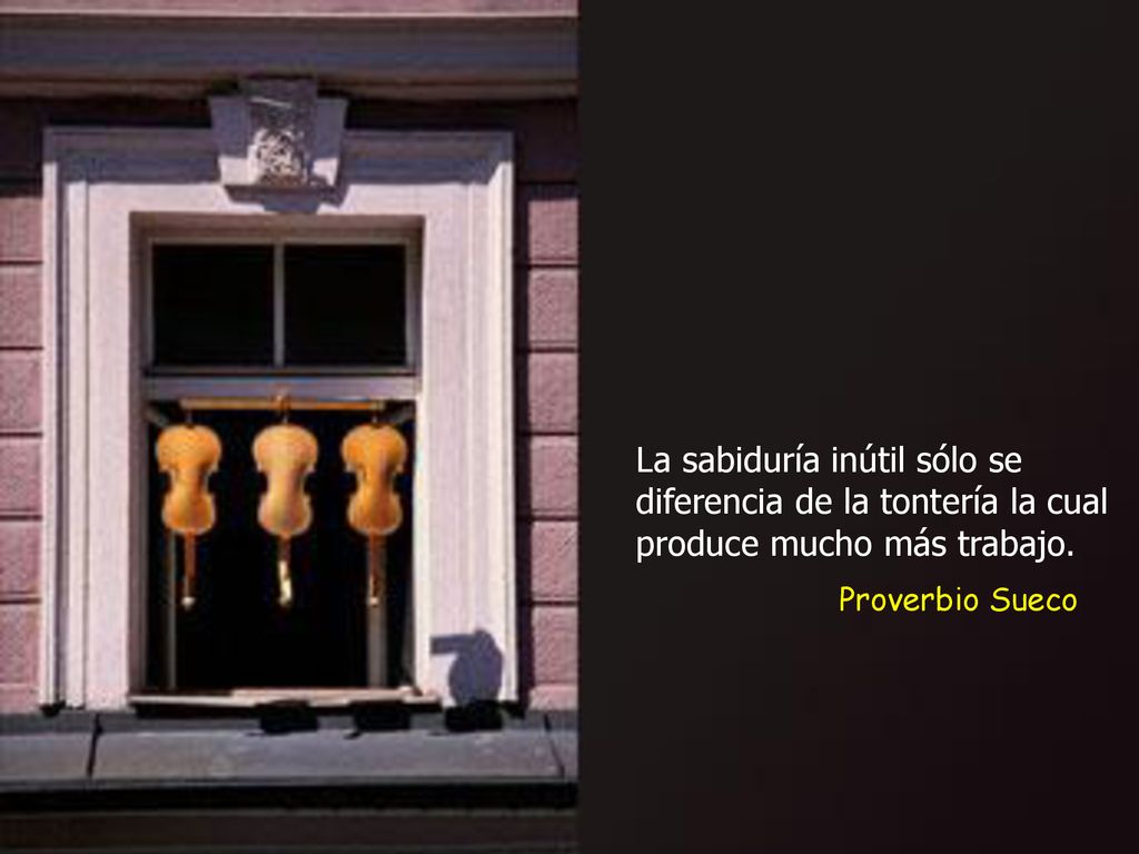 La sabiduría inútil sólo se diferencia de la tontería la cual produce mucho más trabajo.