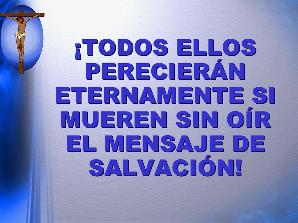 ¡TODOS ELLOS PERECIERÁN ETERNAMENTE SI MUEREN SIN OÍR EL MENSAJE DE SALVACIÓN!