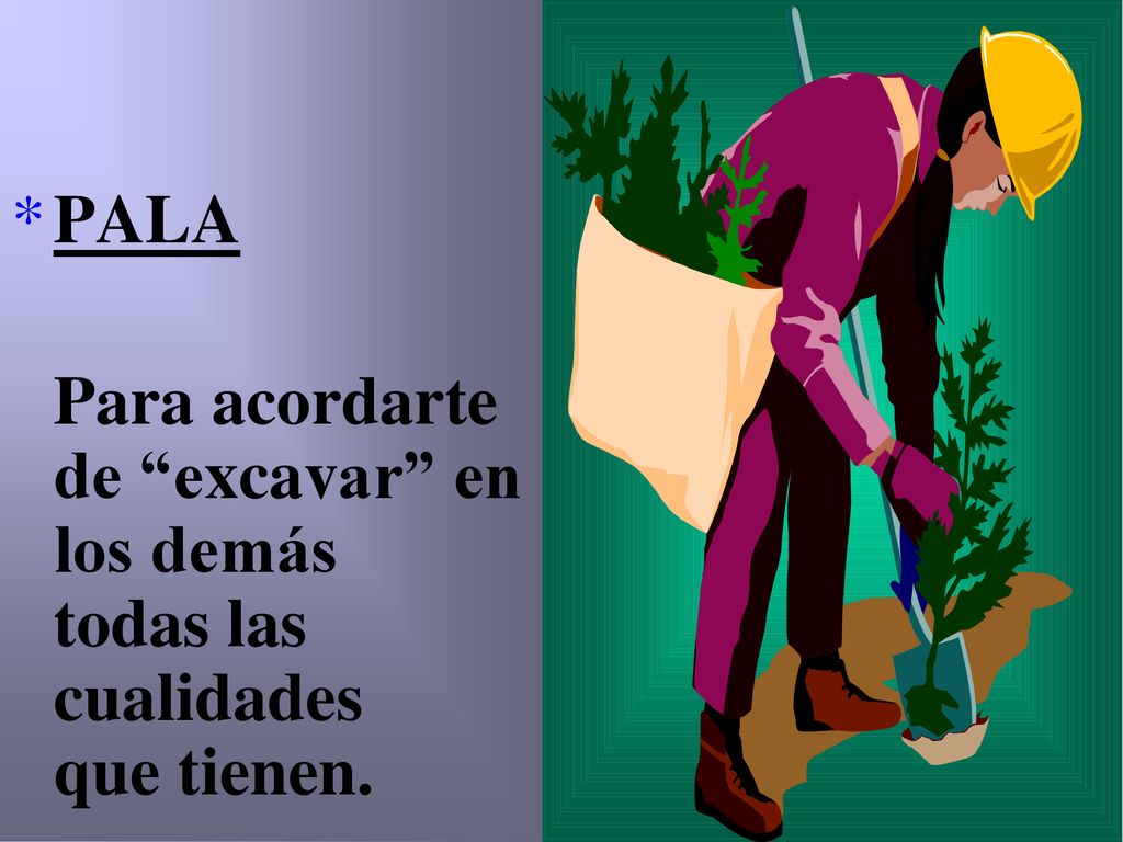 PALA Para acordarte de excavar en los demás todas las cualidades que tienen.