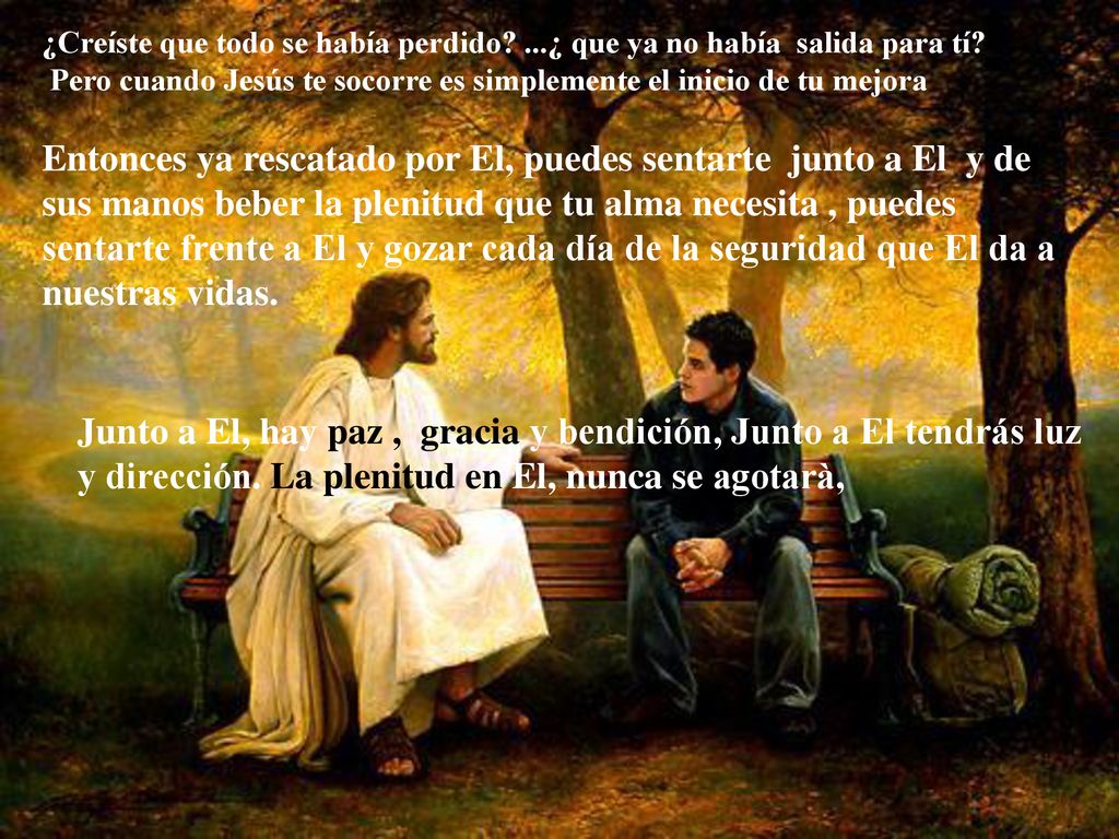 ¿Creíste que todo se había perdido ...¿ que ya no había salida para tí