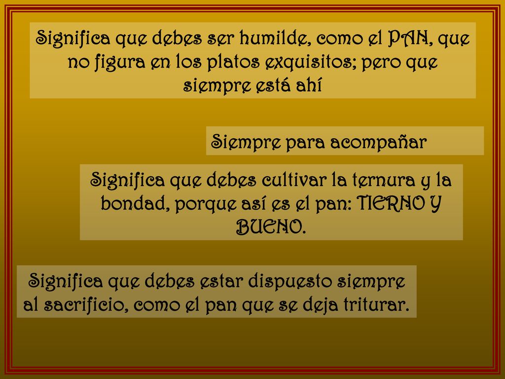 Significa que debes ser humilde, como el PAN, que no figura en los platos exquisitos; pero que siempre está ahí