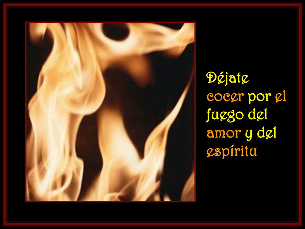 Déjate cocer por el fuego del amor y del espíritu