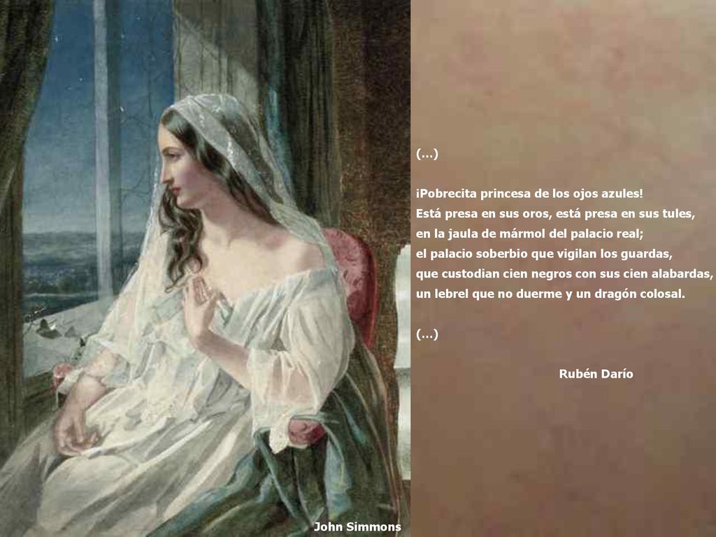 (…) ¡Pobrecita princesa de los ojos azules! Está presa en sus oros, está presa en sus tules, en la jaula de mármol del palacio real;