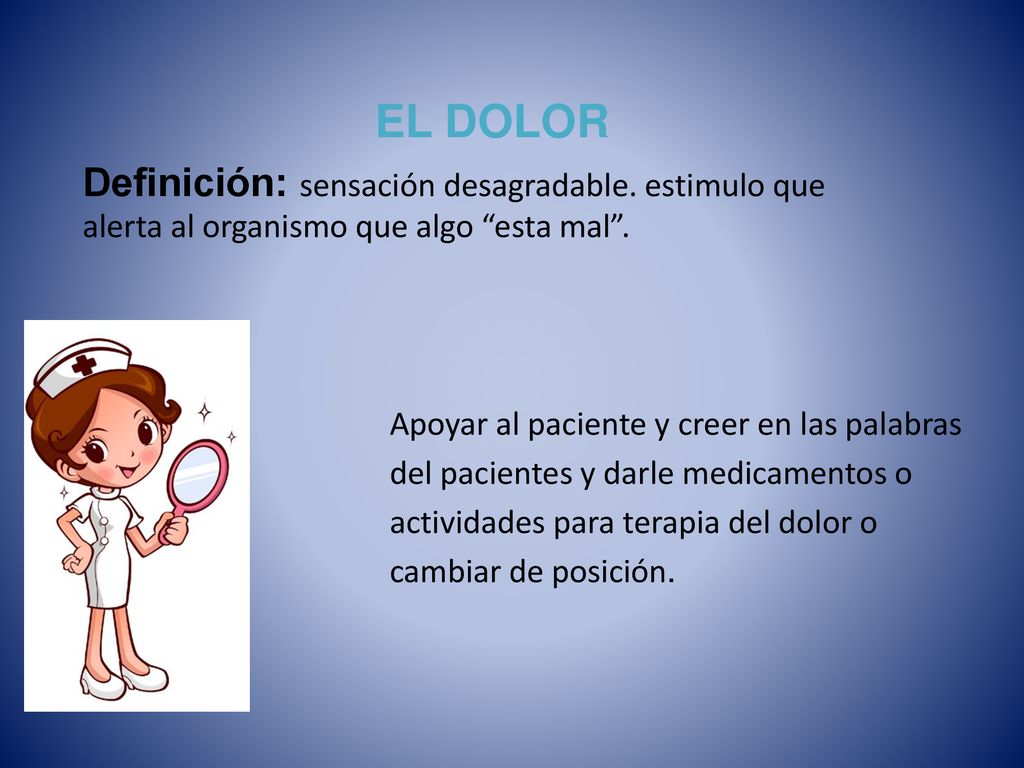 EL DOLOR Definición: sensación desagradable. estimulo que alerta al organismo que algo esta mal .