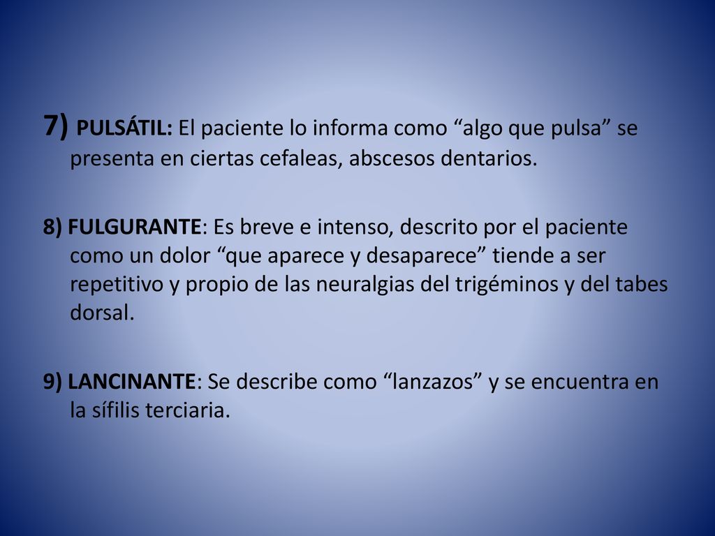 7) PULSÁTIL: El paciente lo informa como algo que pulsa se presenta en ciertas cefaleas, abscesos dentarios.