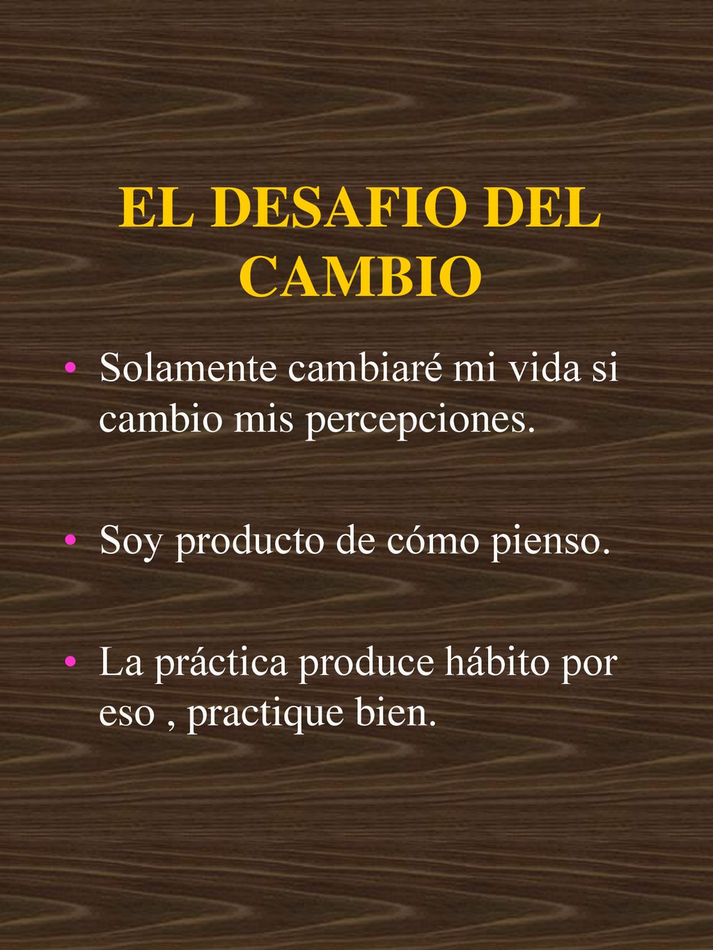 EL DESAFIO DEL CAMBIO Solamente cambiaré mi vida si cambio mis percepciones. Soy producto de cómo pienso.