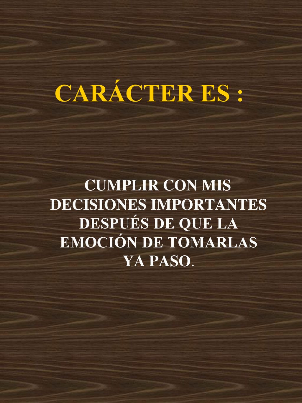 CARÁCTER ES : CUMPLIR CON MIS DECISIONES IMPORTANTES DESPUÉS DE QUE LA EMOCIÓN DE TOMARLAS YA PASO.
