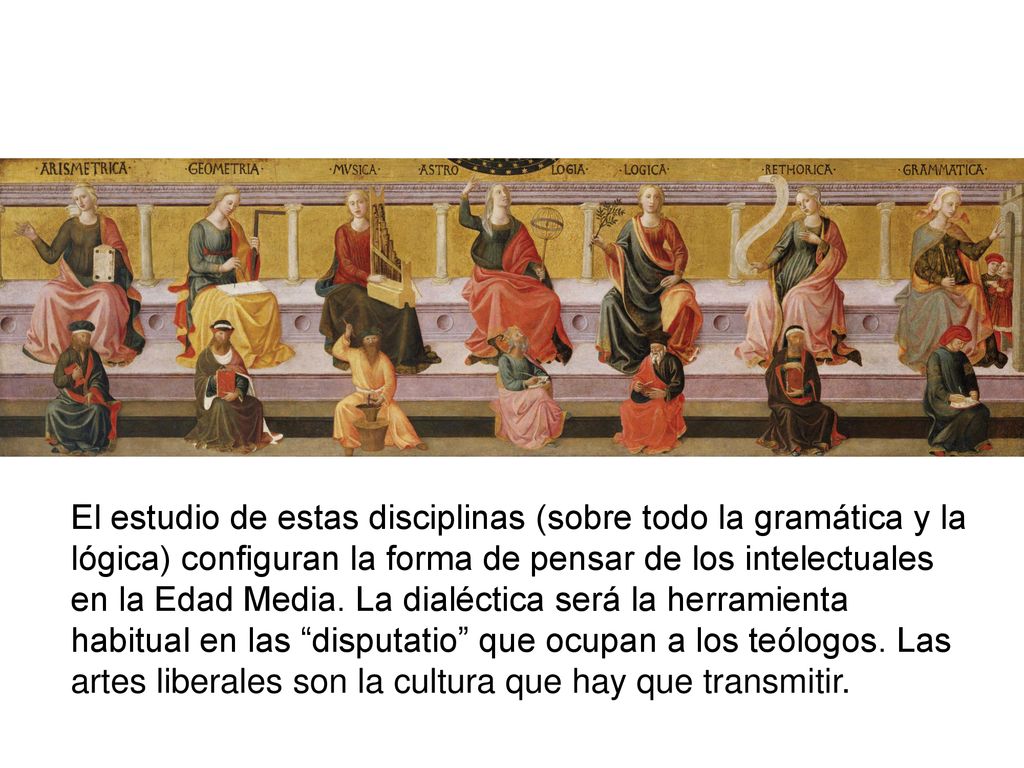 El estudio de estas disciplinas (sobre todo la gramática y la lógica) configuran la forma de pensar de los intelectuales en la Edad Media.