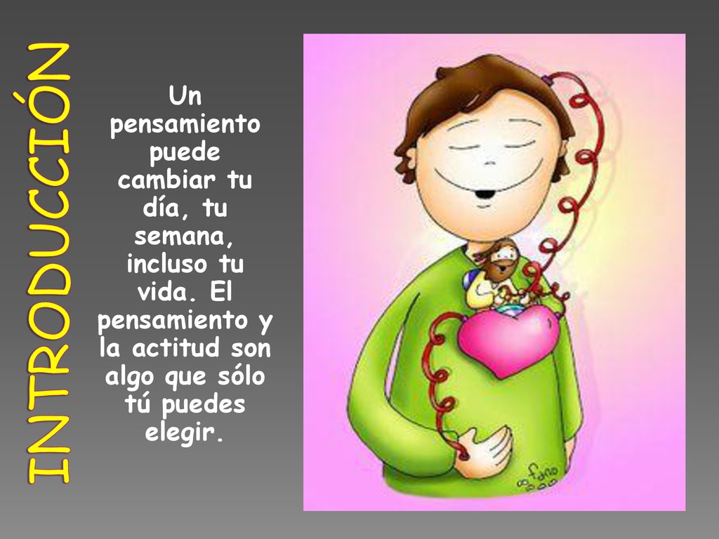introducción Un pensamiento puede cambiar tu día, tu semana, incluso tu vida. El pensamiento y la actitud son algo que sólo tú puedes elegir.