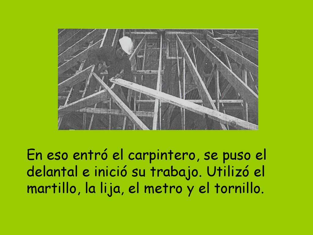 En eso entró el carpintero, se puso el delantal e inició su trabajo