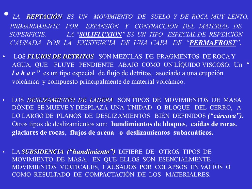 LA REPTACIÓN ES UN MOVIMIENTO DE SUELO Y DE ROCA MUY LENTO, PRIMARIAMENTE POR EXPANSIÓN Y CONTRACCIÓN DEL MATERIAL DE SUPERFICIE. LA SOLIFLUXIÓN ES UN TIPO ESPECIAL DE REPTACIÓN CAUSADA POR LA EXISTENCIA DE UNA CAPA DE PERMAFROST .