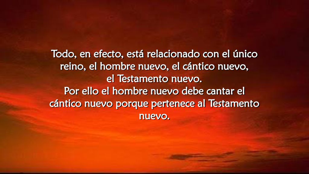 Todo, en efecto, está relacionado con el único reino, el hombre nuevo, el cántico nuevo,