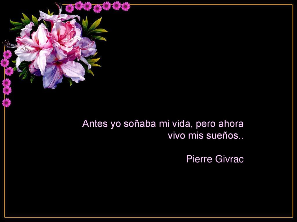 Antes yo soñaba mi vida, pero ahora vivo mis sueños..