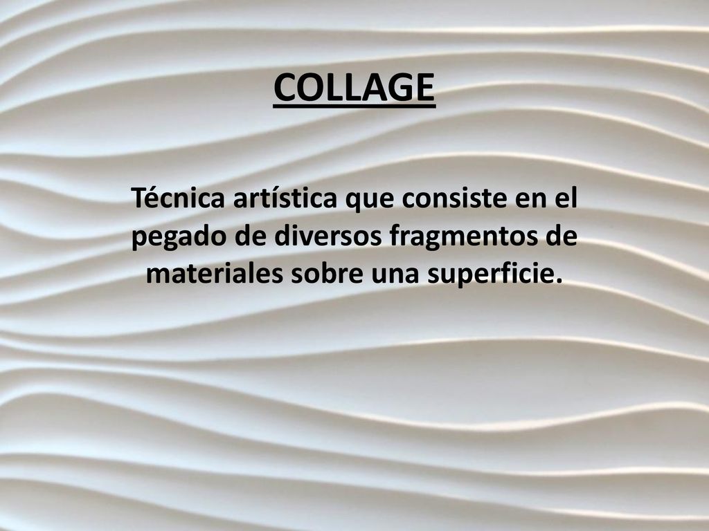 COLLAGE Técnica artística que consiste en el pegado de diversos fragmentos de materiales sobre una superficie.