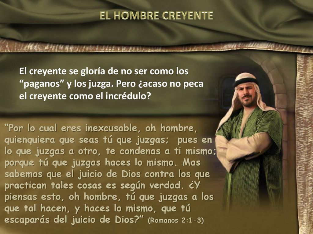 EL HOMBRE CREYENTE El creyente se gloría de no ser como los paganos y los juzga. Pero ¿acaso no peca el creyente como el incrédulo