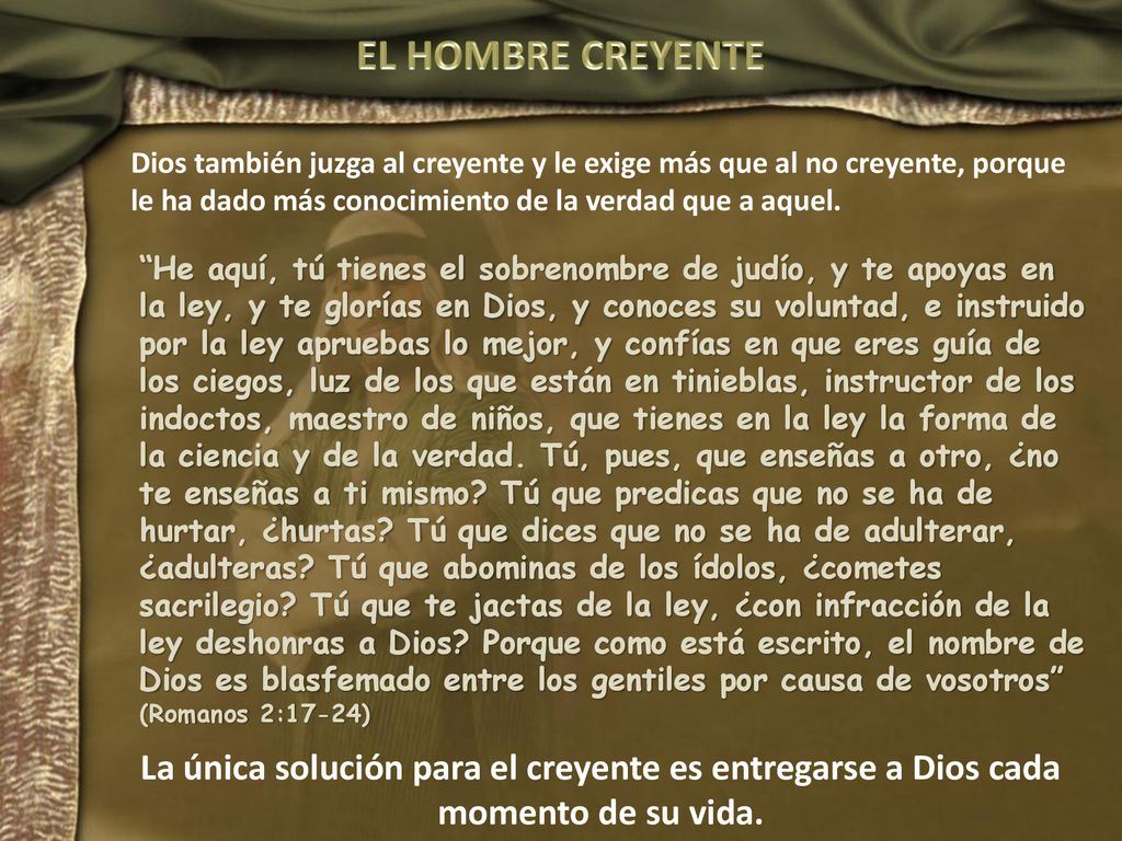 EL HOMBRE CREYENTE Dios también juzga al creyente y le exige más que al no creyente, porque le ha dado más conocimiento de la verdad que a aquel.