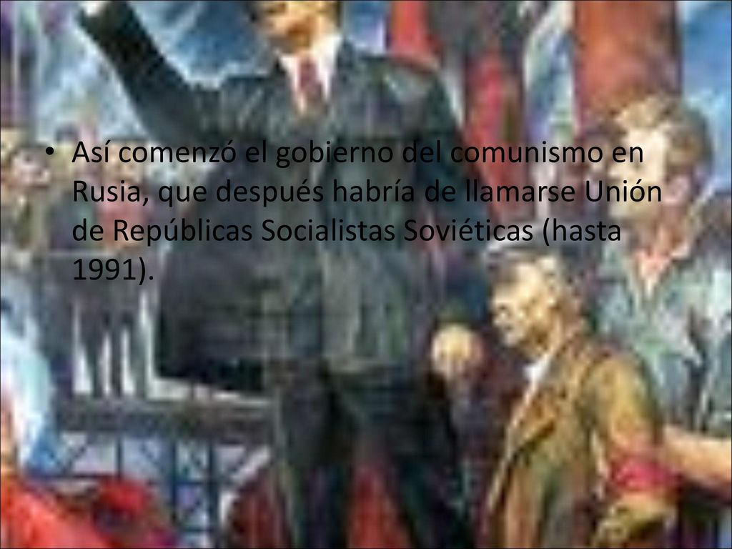 Así comenzó el gobierno del comunismo en Rusia, que después habría de llamarse Unión de Repúblicas Socialistas Soviéticas (hasta 1991).