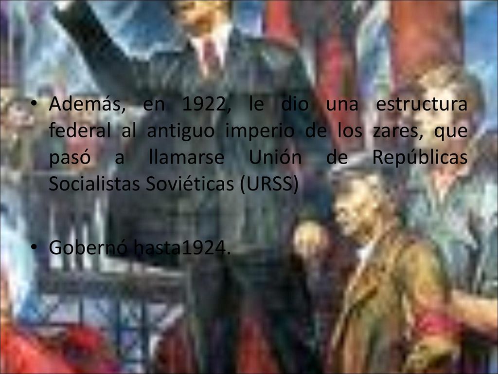 Además, en 1922, le dio una estructura federal al antiguo imperio de los zares, que pasó a llamarse Unión de Repúblicas Socialistas Soviéticas (URSS)