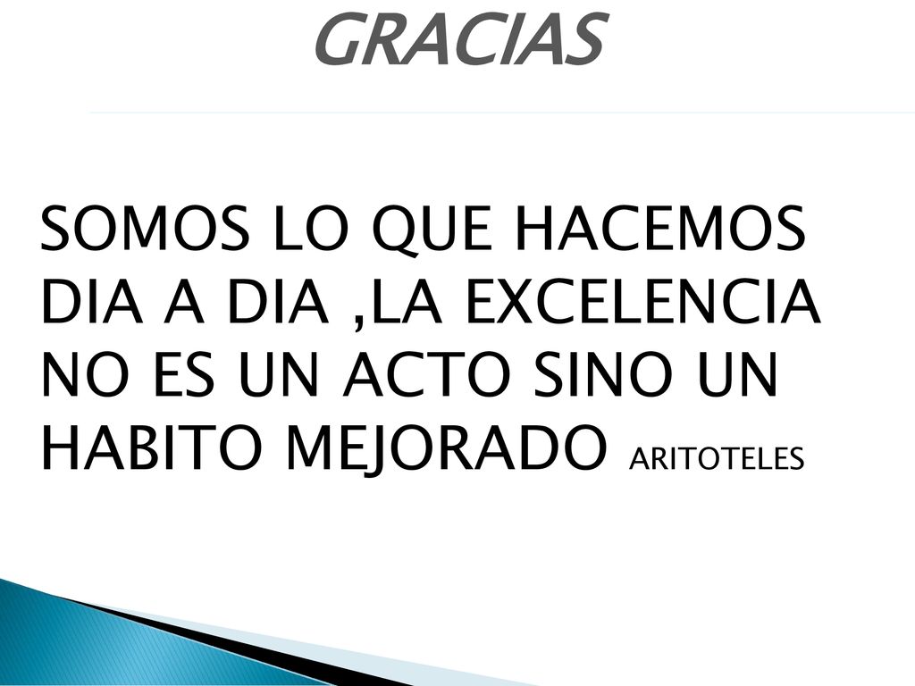 GRACIAS SOMOS LO QUE HACEMOS DIA A DIA ,LA EXCELENCIA NO ES UN ACTO SINO UN HABITO MEJORADO ARITOTELES.