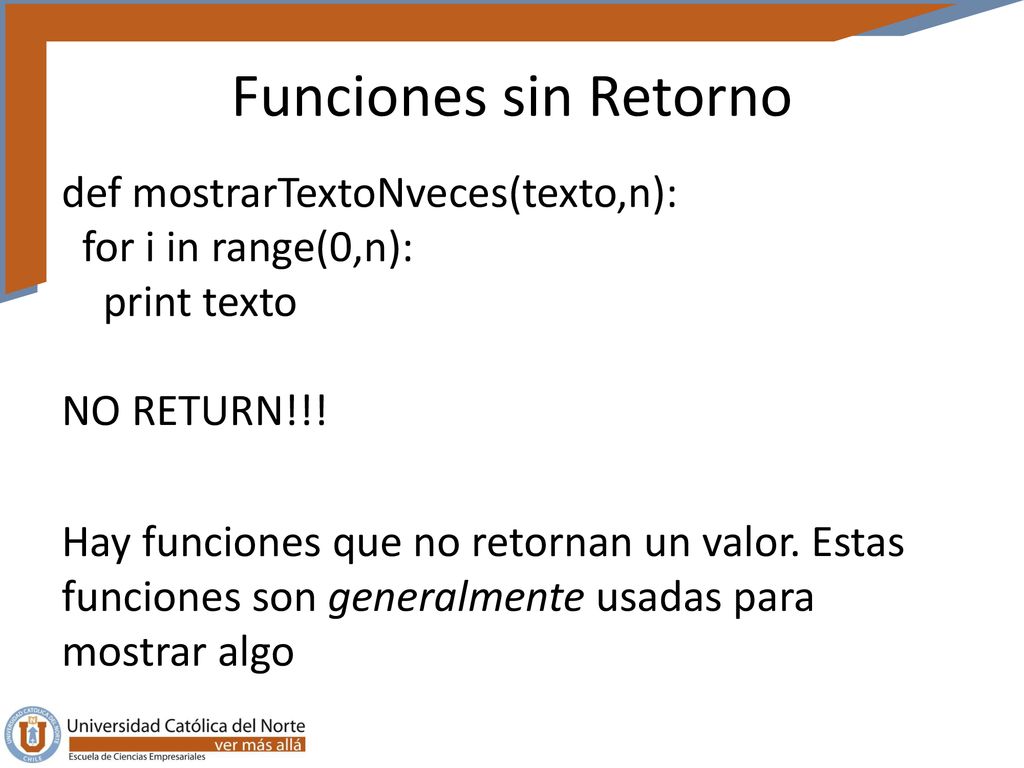 Funciones sin Retorno def mostrarTextoNveces(texto,n): for i in range(0,n): print texto NO RETURN!!!