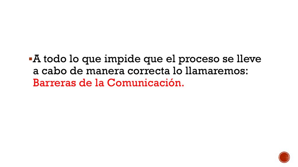 A todo lo que impide que el proceso se lleve a cabo de manera correcta lo llamaremos: Barreras de la Comunicación.