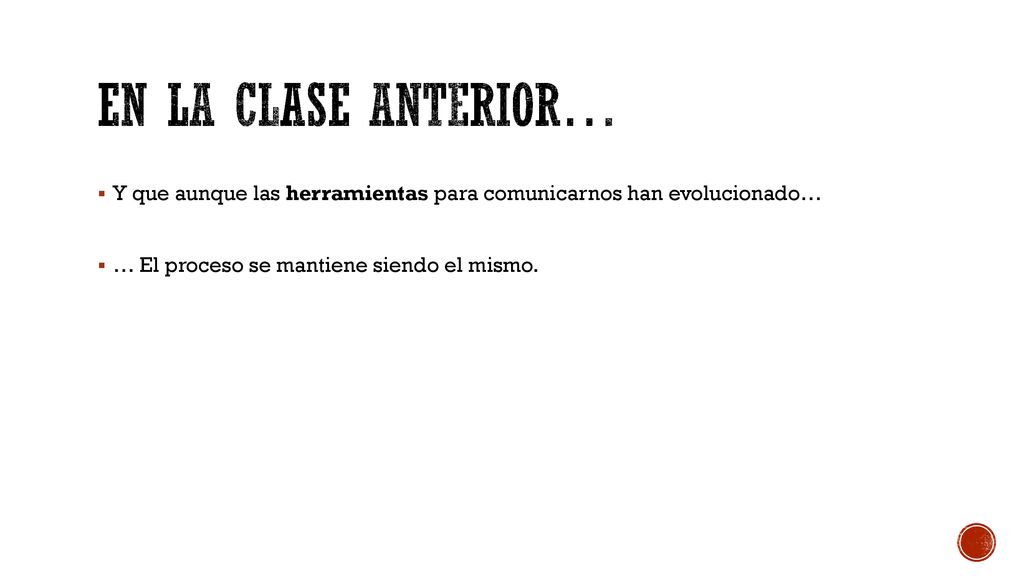 En la clase anterior… Y que aunque las herramientas para comunicarnos han evolucionado… … El proceso se mantiene siendo el mismo.