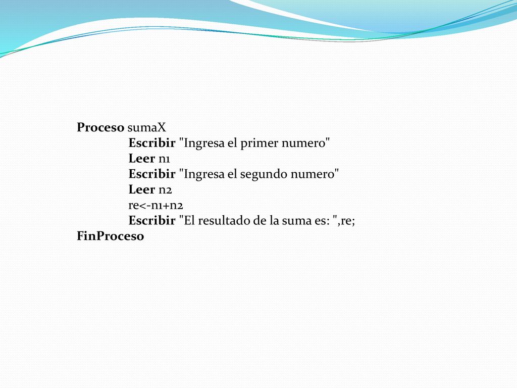 Proceso sumaX Escribir Ingresa el primer numero Leer n1. Escribir Ingresa el segundo numero Leer n2.