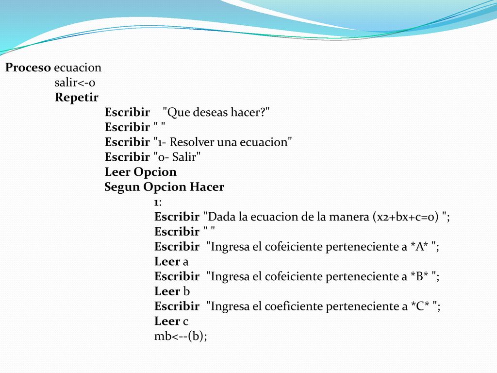 Proceso ecuacion salir<-0. Repetir. Escribir Que deseas hacer Escribir Escribir 1- Resolver una ecuacion