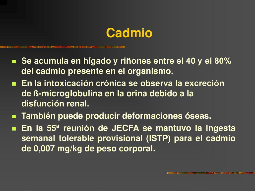Cadmio Se acumula en hígado y riñones entre el 40 y el 80% del cadmio presente en el organismo.