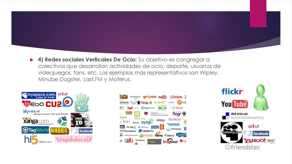 4) Redes sociales Verticales De Ocio: Su objetivo es congregar a colectivos que desarrollan actividades de ocio, deporte, usuarios de videojuegos, fans, etc.