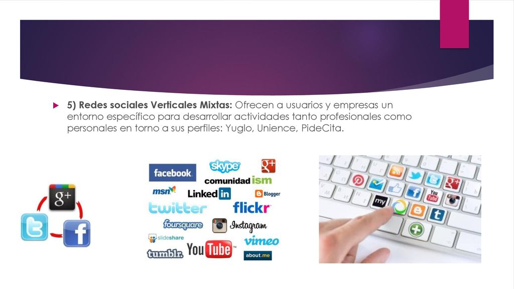 5) Redes sociales Verticales Mixtas: Ofrecen a usuarios y empresas un entorno específico para desarrollar actividades tanto profesionales como personales en torno a sus perfiles: Yuglo, Unience, PideCita.